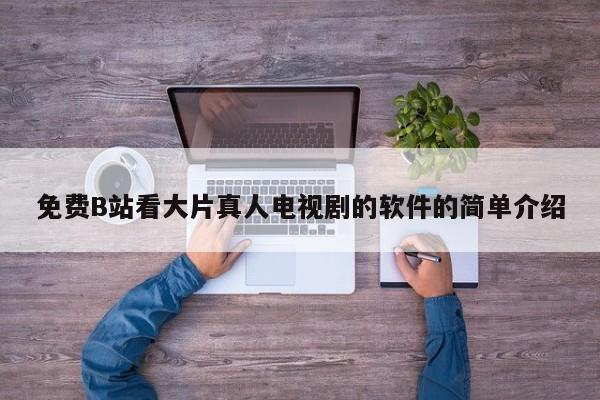 免费B站看大片真人电视剧的软件的简单介绍