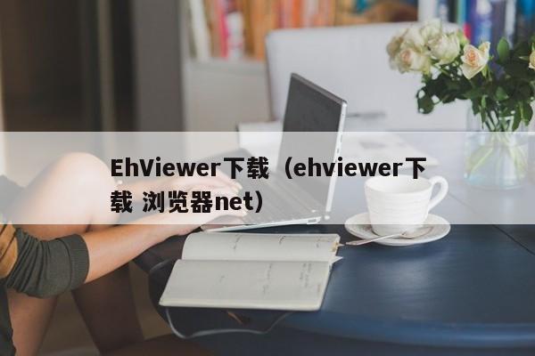 EhViewer下载（ehviewer下载 浏览器net）