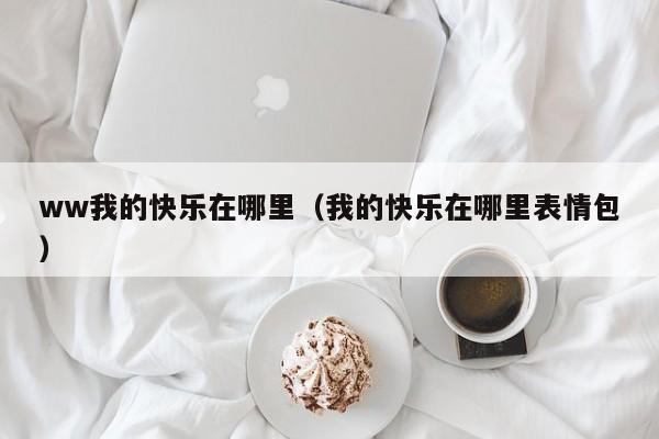 ww我的快乐在哪里（我的快乐在哪里表情包）