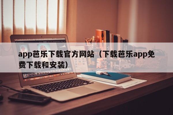app芭乐下载官方网站(下载芭乐app免费下载和安装)