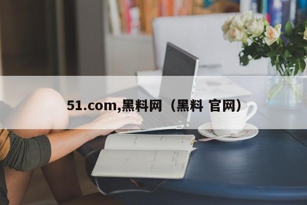 51.com,黑料网（黑料 官网）