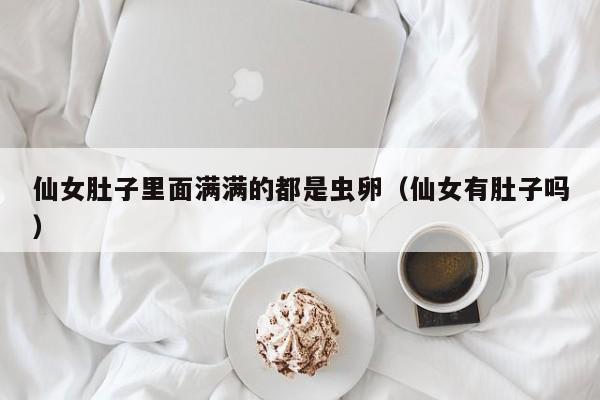 仙女肚子里面满满的都是虫卵（仙女有肚子吗）