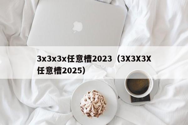3x3x3x任意槽2023（3X3X3X任意槽2025）