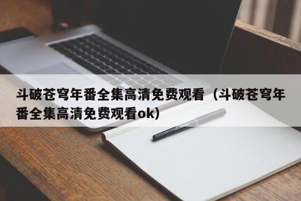 斗破苍穹年番全集高清免费观看（斗破苍穹年番全集高清免费观看ok）