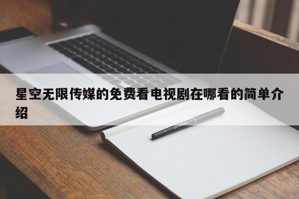 星空无限传媒的免费看电视剧在哪看的简单介绍