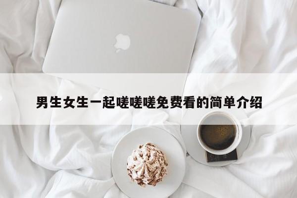 男生女生一起嗟嗟嗟免费看的简单介绍