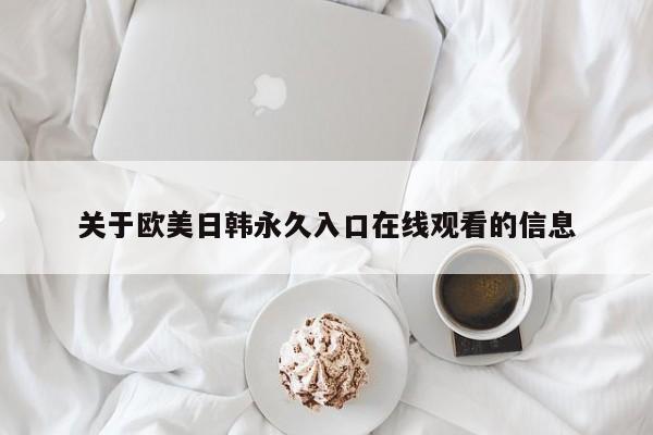 关于欧美日韩永久入口在线观看的信息