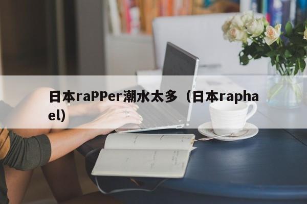 日本raPPer潮水太多(日本raphael)