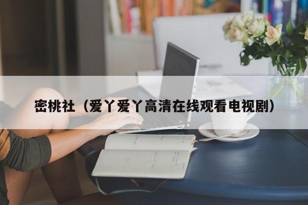 密桃社（爱丫爱丫高清在线观看电视剧）