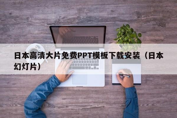日本高清大片免费PPT模板下载安装（日本幻灯片）