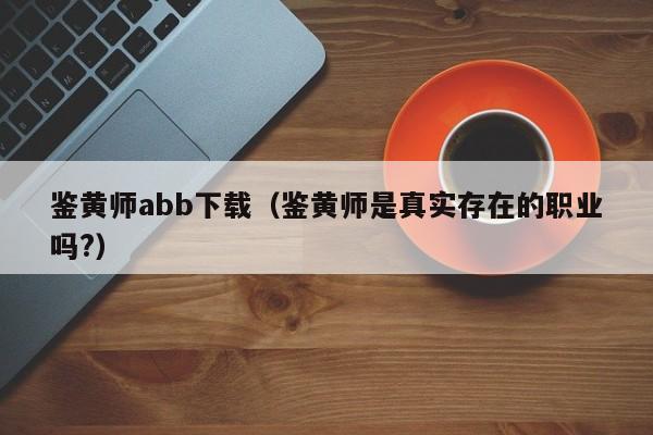 鉴黄师abb下载(鉴黄师是真实存在的职业吗?)