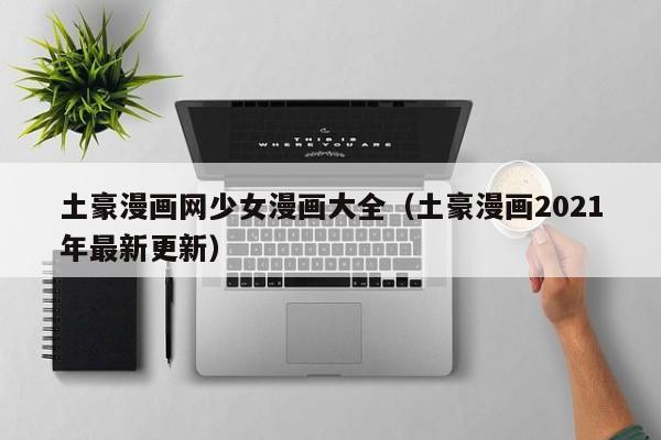 土豪漫画网少女漫画大全（土豪漫画2021年最新更新）