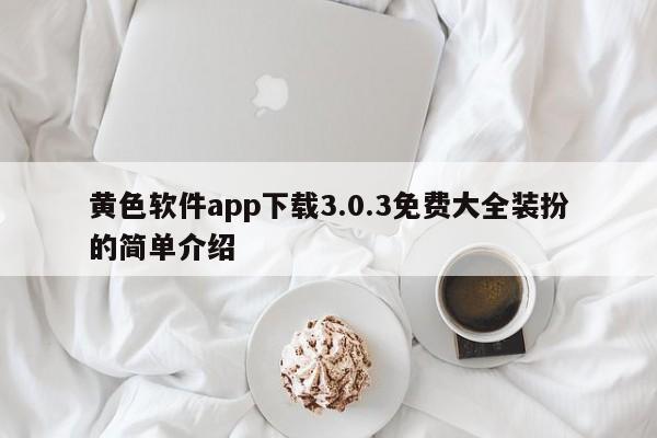 黄色软件app下载3.0.3免费大全装扮的简单介绍