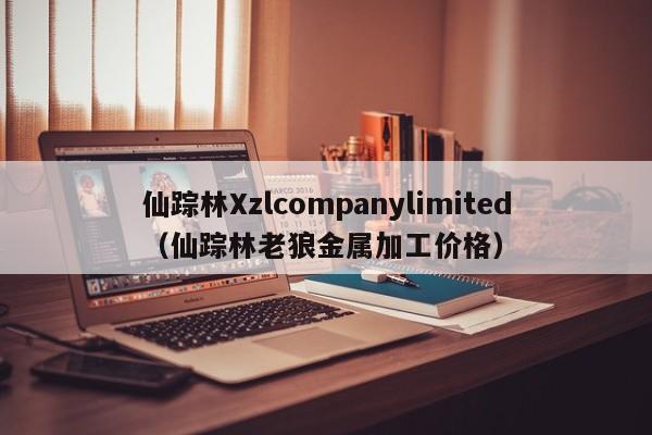 仙踪林Xzlcompanylimited（仙踪林老狼金属加工价格）