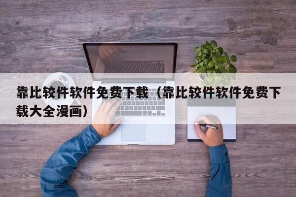 靠比较件软件免费下载(靠比较件软件免费下载大全漫画)
