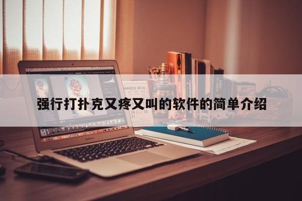 强行打扑克又疼又叫的软件的简单介绍