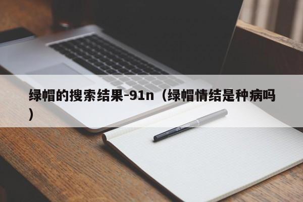 绿帽的搜索结果-91n（绿帽情结是种病吗）