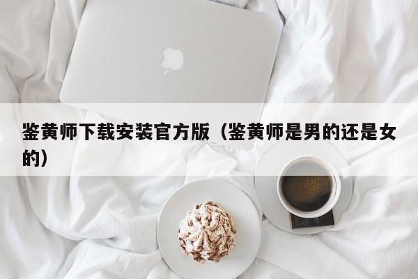 鉴黄师下载安装官方版（鉴黄师是男的还是女的）