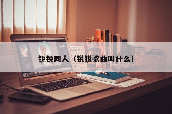 锐锐同人（锐锐歌曲叫什么）