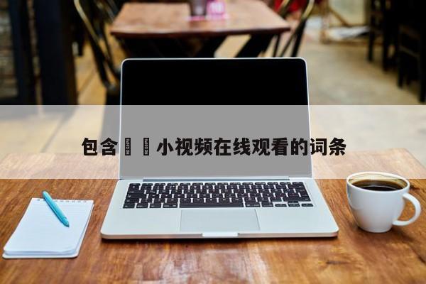包含汚汚小视频在线观看的词条