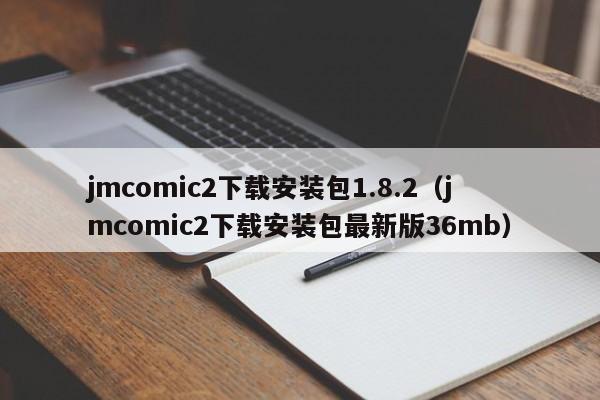 jmcomic2下载安装包1.8.2(jmcomic2下载安装包最新版36mb)