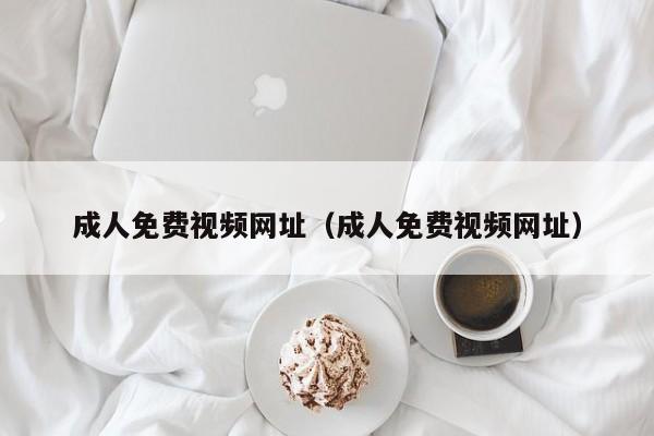 成人免费视频网址（成人免费视频网址）