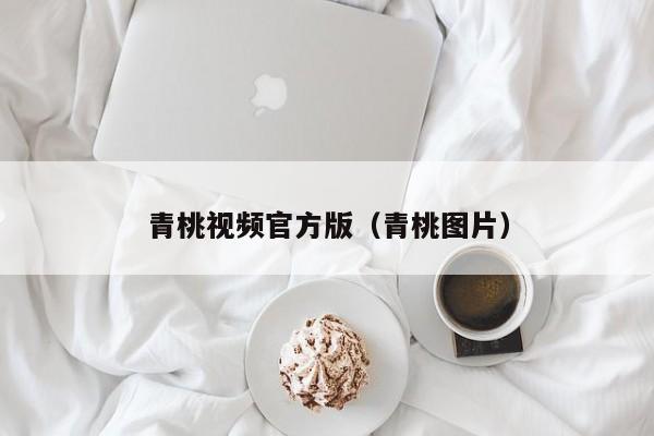 青桃视频官方版（青桃图片）