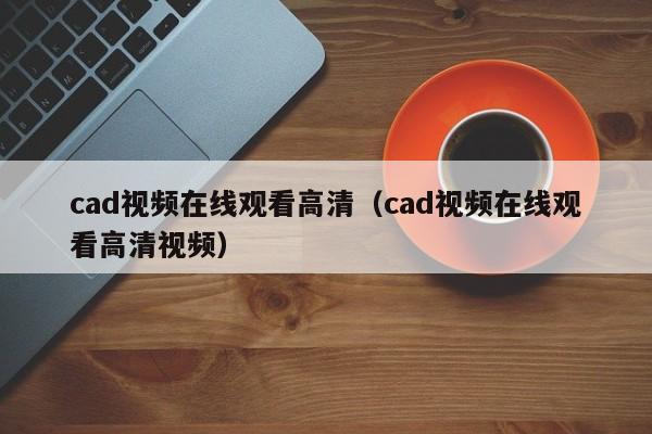 cad视频在线观看高清（cad视频在线观看高清视频）