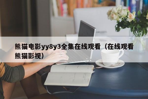 熊猫电影yy8y3全集在线观看（在线观看熊猫影视）