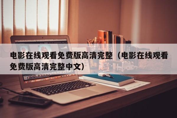电影在线观看免费版高清完整（电影在线观看免费版高清完整中文）
