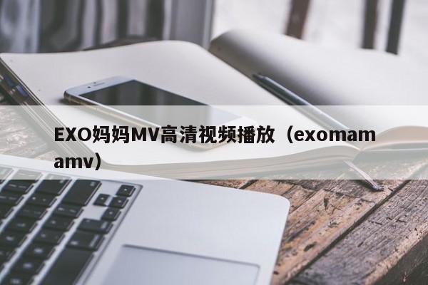 EXO妈妈MV高清视频播放（exomamamv）