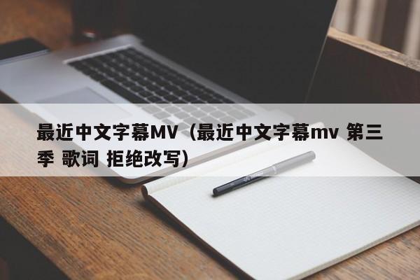 最近中文字幕MV（最近中文字幕mv 第三季 歌词 拒绝改写）