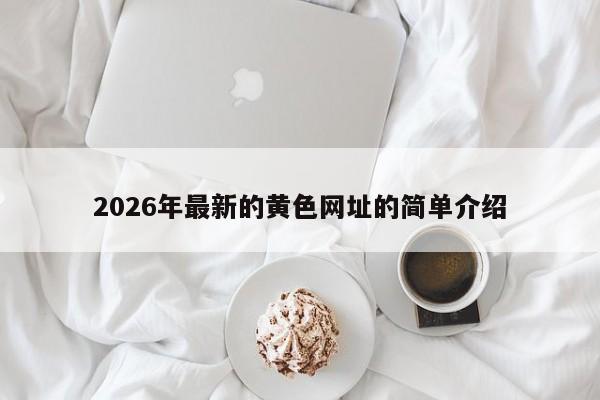 2026年最新的黄色网址的简单介绍
