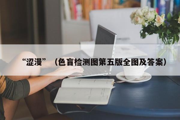 “涩漫”（色盲检测图第五版全图及答案）