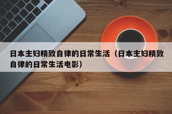 日本主妇精致自律的日常生活（日本主妇精致自律的日常生活电影）