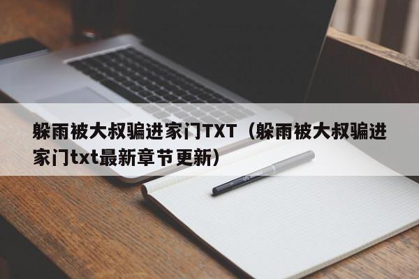 躲雨被大叔骗进家门TXT（躲雨被大叔骗进家门txt最新章节更新）