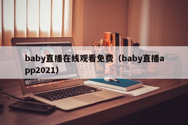 baby直播在线观看免费（baby直播app2021）