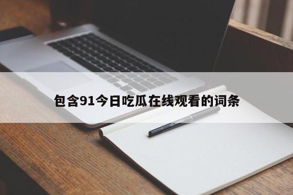 包含91今日吃瓜在线观看的词条