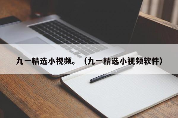 九一精选小视频。（九一精选小视频软件）