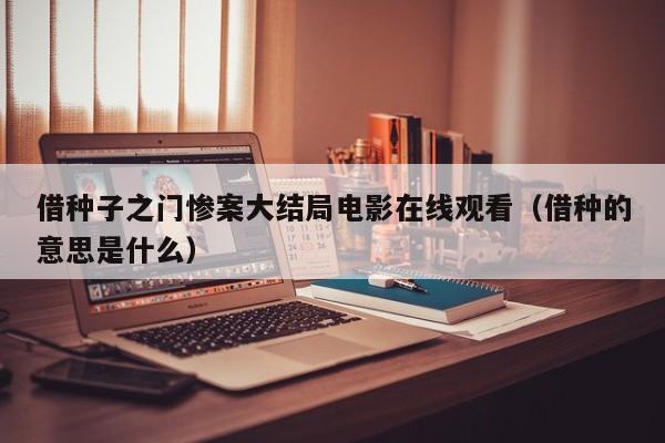 借种子之门惨案大结局电影在线观看（借种的意思是什么）