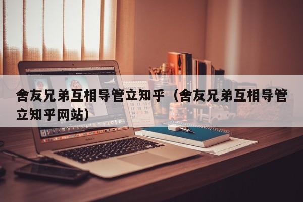 舍友兄弟互相导管立知乎（舍友兄弟互相导管立知乎网站）