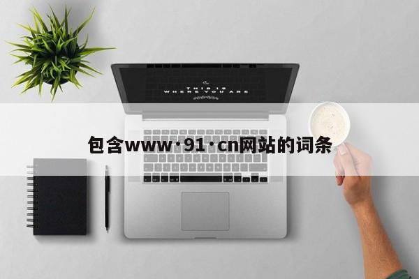 包含www·91·cn网站的词条