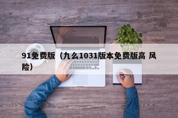 91免费版（九么1031版本免费版高 风险）