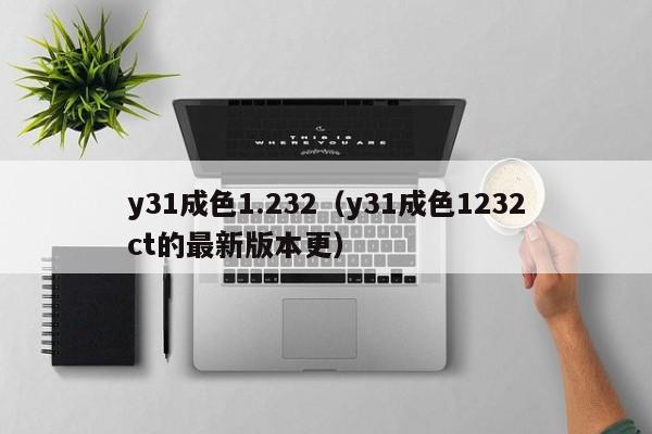 y31成色1.232（y31成色1232ct的最新版本更）
