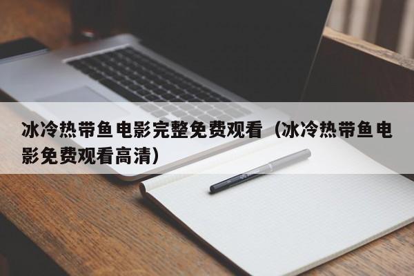 冰冷热带鱼电影完整免费观看(冰冷热带鱼电影免费观看高清)