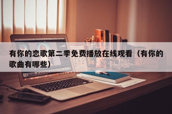 有你的恋歌第二季免费播放在线观看(有你的歌曲有哪些)