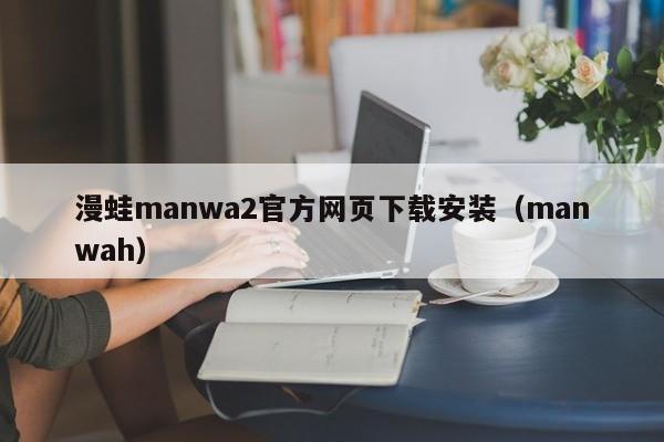 漫蛙manwa2官方网页下载安装（manwah）