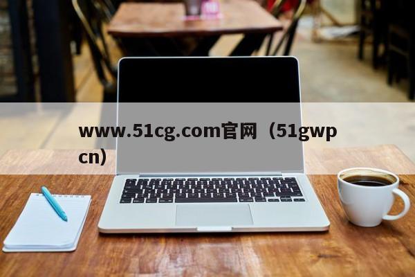 www.51cg.com官网（51gwpcn）