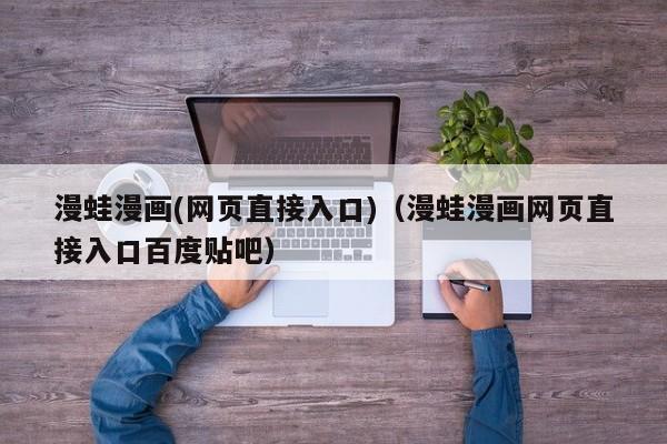 漫蛙漫画(网页直接入口)（漫蛙漫画网页直接入口百度贴吧）