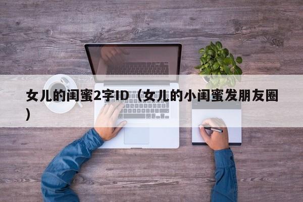 女儿的闺蜜2字ID（女儿的小闺蜜发朋友圈）